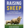 Raising Sheep: An Essential Guide on How to Raise Sheep in Your Backyard or on a Small Farm