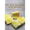 DIY Hot And Cold Soap Recipes: How To Make At Home And Sell Them: Cold Process Vs. Hot Process Soap