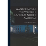 Wanderings in the Western Land [Of North America]