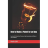 How to Make a Patent for an Idea: Survive the Invention Process, Help Humanity, and Make a Ton of Money