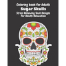Coloring Book for Adults: Sugar Skulls: Stress Relieving Skull Designs for Adults Relaxation- Dia de Los Muertos Books Sugar Skulls Art