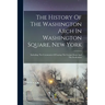 The History Of The Washington Arch In Washington Square, New York: Including The Ceremonies Of Laying The Corner-stone And The Dedication