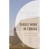 Parole Work in Canada: Caseloads, Cultures, and Carceral Spaces