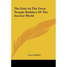 The Irish As The Great Temple Builders Of The Ancient World