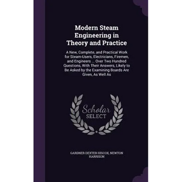 Modern Steam Engineering in Theory and Practice: A New, Complete, and Practical Work for Steam-Users, Electricians, Firemen, and Engineers ... Over Tw