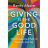 Giving Is the Good Life: The Unexpected Path to Purpose and Joy