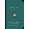 With Togo: The Story Of Seven Months Active Service Under His Command