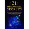 21 Metaphysical Secrets: Life Changing Truths For Unconventional Thinkers Including 9 Do-It-Yourself Energy Experiments