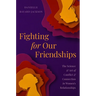 Fighting for Our Friendships: The Science and Art of Conflict and Connection in Women's Relationships