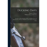 Ducking Days: Narratives of Duck Hunting, Studies of Wildfowl Life, and Reminiscences of Famous Marksmen on the Marshes and at the Traps
