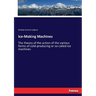 Ice-Making Machines: The theory of the action of the various forms of cold-producing or so-called ice machines