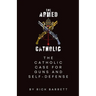 The Armed Catholic The Catholic Case for Guns and Self-Defense