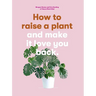 How to Raise a Plant: And Make It Love You Back