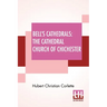 Bell's Cathedrals: The Cathedral Church Of Chichester - A Short History & Description Of Its Fabric With An Account Of The Diocese And See