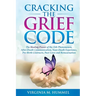 Cracking the Grief Code: The Healing Power of the Orb Phenomenon, After-Death Communication, Near-Death Experiences, Pre-Birth Contracts, Past Lives a