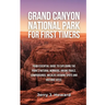 Grand Canyon National Park for First-Timers: Your Essential Guide to Exploring the Park's Natural Wonders, Hiking Trails, Campgrounds, Wildlife Viewin