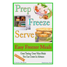 Prep Freeze Serve: Easy Freezer Meals: Great Tasting, Great Value Meals You Can Create in Advance