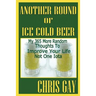 Another Round of Ice Cold Beer: My 365 More Random Thoughts to Improve Your Life Not One Iota
