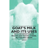 Goat's Milk and Its Uses: With Information on Milking and Making Cheese, Butter and Cream