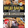 The No-Fail Bread Baking Cookbook For Beginners: With Full-Color Photos, Foolproof Startup Instructions, and Easy ZeroWaste Recipes That Actually Work