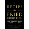 A Recipe for Fried Christian: Going from Spiritual Burnout to Well-Done Lover of God