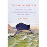 The Marlin's Fiery Eye and Other Tales from the Extraordinary World of Marine Fishes