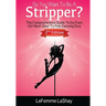 So You Want To Be A Stripper?: The Comprehensive Guide To Go From Girl-Next-Door To Pole Dancing Diva Second Edition