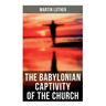 The Babylonian Captivity of the Church: A Theological Treatise