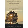 Thinking about God Again, for the First Time: Conversations with an Atheist and a Christian on God, Proof, Morality, and Evil