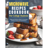 Quick and Easy Microwave Recipes Cookbook for College Students: Simple and Delicious Meals for Convenient Cooking in Dorms and Small Kitchens