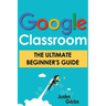 Google Classroom: The Ultimate Beginner's Guide