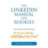 The LinkedIn Manual for Rookies: Answering the Age-Old Question: "Okay, I'm on LinkedIn ... NOW What Do I Do