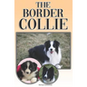 The Border Collie: A Complete and Comprehensive Owners Guide To: Buying, Owning, Health, Grooming, Training, Obedience, Understanding and