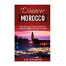 Discover Morocco: The Ultimate Travel Guide for Exploring Morocco Like A Local