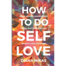 How to do Self Love: Break through unworthiness, Master self-confidence and Be happy every single day