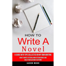How to Write a Novel: A Guide With Tips Collected on My Own Writing (How to Write Fiction & Non Fiction Books and Build Your Author Platform)