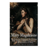 Mary Magdalene: The Life and Legacy of the Woman Who Witnessed the Crucifixion and Resurrection of Jesus