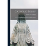 Catholic Belief: Or, a Short and Simple Exposition of Catholic Doctrine