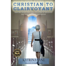 Christian to Clairvoyant: How One Woman Released a Lifetime of Religious Doctrine to Follow Her Destiny