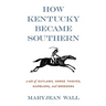 How Kentucky Became Southern: A Tale of Outlaws, Horse Thieves, Gamblers, and Breeders