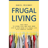 Frugal Living: Easy Ways to Spend Less and Save More (Step by Step Guide to a Frugal Life With Financial Freedom)