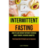 Intermittent Fasting: How To Lose Weight Without Exercise, Boost Energy, Reverse Diabetes (Plant Based Diet Of Weight Loss For Beginners)