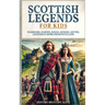 Scottish Legends For Kids: Warriors, Fairies, Kings, Queens, Myths, Legends & More From Scotland