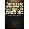 Jesus Was Born in Zero BC: Using God original Calendar