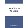 Jesus Christ in the Talmud, Midrash, Zohar, and the liturgy of the synagogue