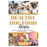 Healthy Dog Food Recipes: Feed Your Dog With Love-Healthy, Nutritious Homemade Meals