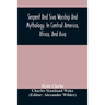 Serpent And Siva Worship And Mythology, In Central America, Africa, And Asia. And The Origin Of Serpent Worship. Two Treatises