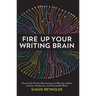 Fire Up Your Writing Brain: How to Use Proven Neuroscience to Become a More Creative, Productive, and Successful Writer