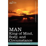 Man: King of Mind, Body, and Circumstance
