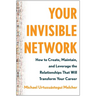 Your Invisible Network: How to Create, Maintain, and Leverage the Relationships That Will Transform Your Career